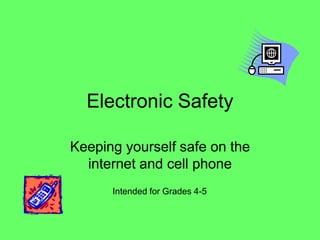 Electronic Safety

Keeping yourself safe on the
  internet and cell phone
      Intended for Grades 4-5
 