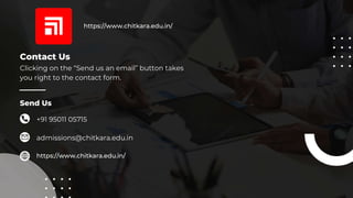 Contact Us
Send Us
Clicking on the “Send us an email” button takes
you right to the contact form.
+91 95011 05715
admissions@chitkara.edu.in
https://www.chitkara.edu.in/
https://www.chitkara.edu.in/
 