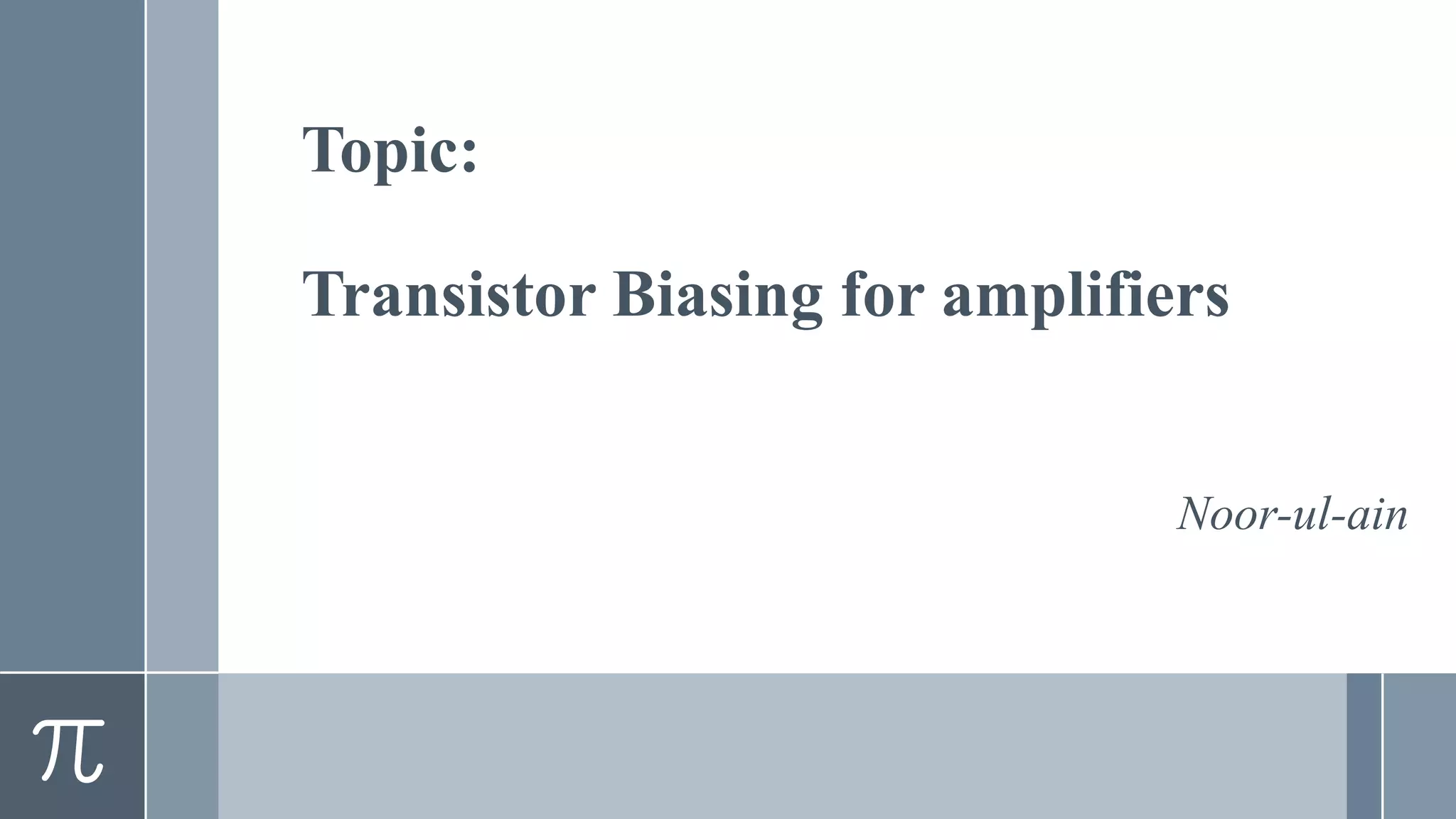 Topic:
Transistor Biasing for amplifiers
Noor-ul-ain
 
