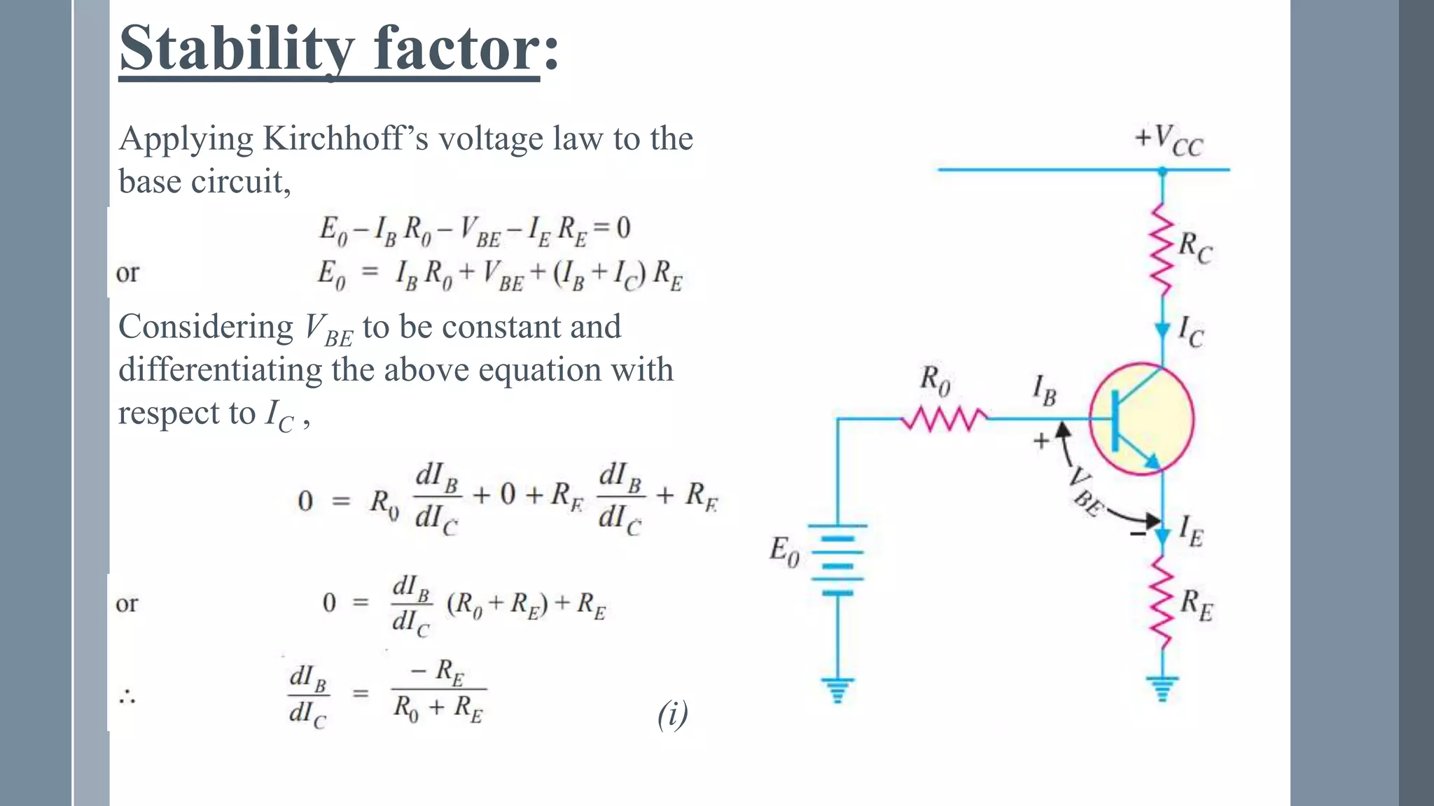 Stability factor:
Applying Kirchhoff’s voltage law to the
base circuit,
Considering VBE to be constant and
differentiating the above equation with
respect to IC ,
(i)
 