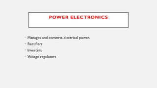 POWER ELECTRONICS
• Manages and converts electrical power.
• Rectifiers
• Inverters
• Voltage regulators
 