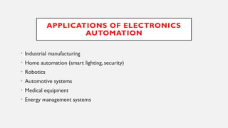 APPLICATIONS OF ELECTRONICS
AUTOMATION
• Industrial manufacturing
• Home automation (smart lighting, security)
• Robotics
• Automotive systems
• Medical equipment
• Energy management systems
 
