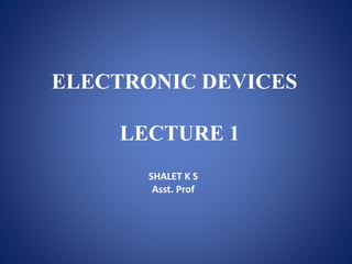 ELECTRONIC DEVICES
LECTURE 1
SHALET K S
Asst. Prof
 