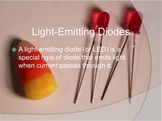 Light-Emitting Diodes
 A light-emitting diode (or LED) is a
special type of diode that emits light
when current passes through it.
 