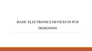 BASIC ELECTRONICS DEVICES IN PCB
DESIGNING
 