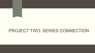 PROJECT TWO: SERIES CONNECTION