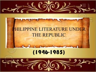 (1946-1985)
PHILIPPINE LITERATURE UNDER
THE REPUBLIC
 