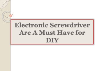 Electronic Screwdriver 
Are A Must Have for 
DIY 
 