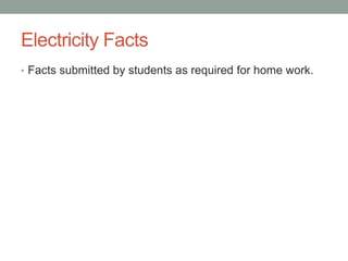 Electricity Facts
• Facts submitted by students as required for home work.
 