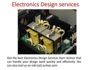 Electronics Design services
Get the best Electronics Design Services from Arshon that
can handle your design work quickly and efficiently. You
can also mail us on-info [at] arshon.com
 