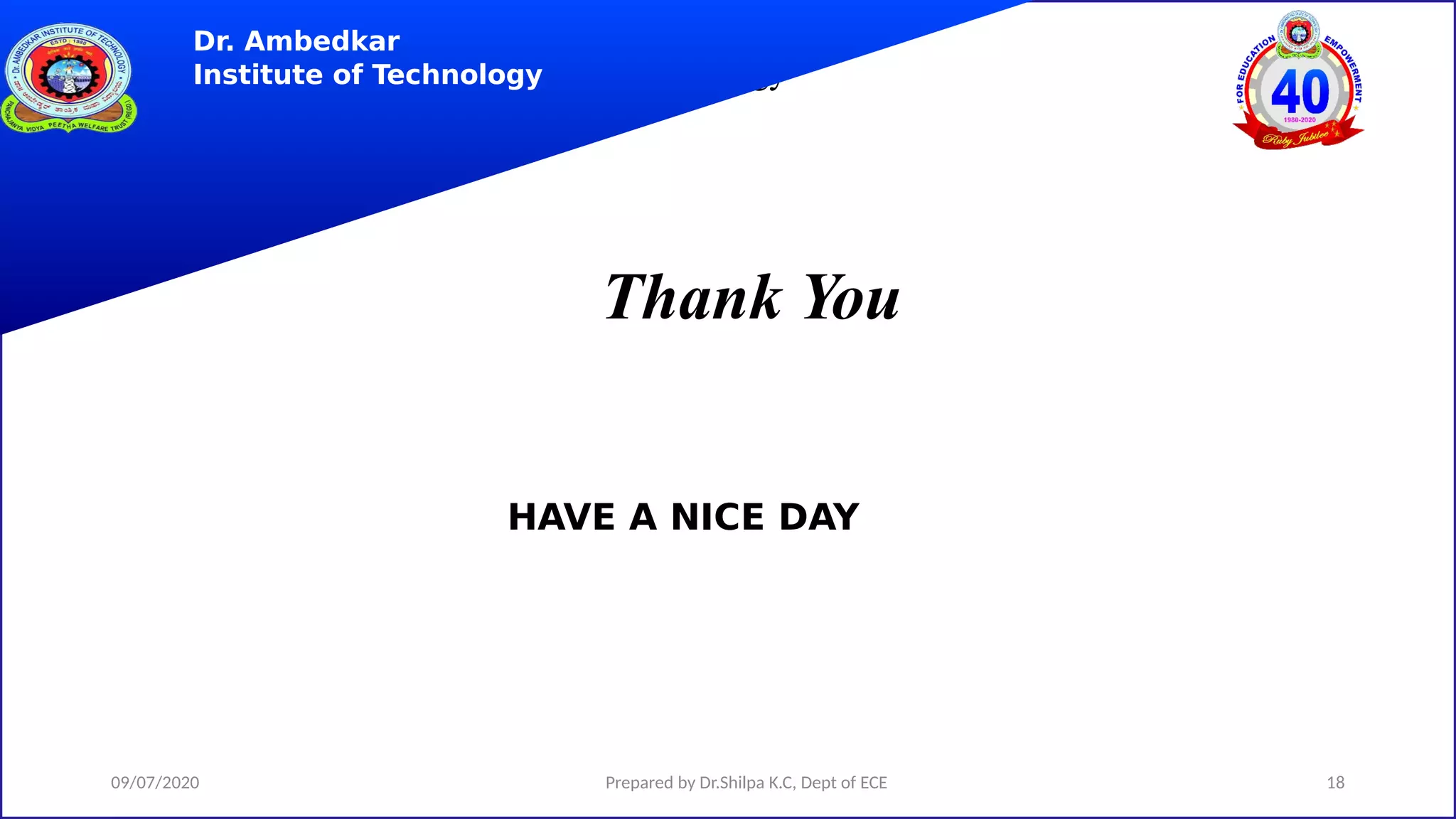 Dr. Ambedkar Institute of Technology
Thank You
Dr. Ambedkar
Institute of Technology
HAVE A NICE DAY
09/07/2020 18
Prepared by Dr.Shilpa K.C, Dept of ECE
 