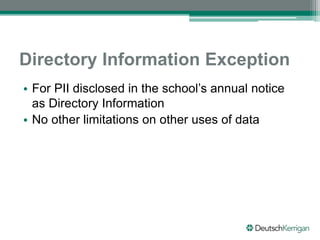 Directory Information Exception
• For PII disclosed in the school’s annual notice
as Directory Information
• No other limitations on other uses of data
 