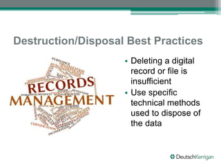 Destruction/Disposal Best Practices
• Deleting a digital
record or file is
insufficient
• Use specific
technical methods
used to dispose of
the data
 