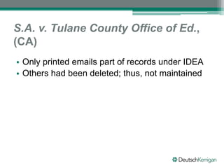 S.A. v. Tulane County Office of Ed.,
(CA)
• Only printed emails part of records under IDEA
• Others had been deleted; thus, not maintained
 