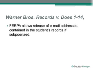 Warner Bros. Records v. Does 1-14,
• FERPA allows release of e-mail addresses,
contained in the student’s records if
subpoenaed.
 