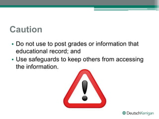 Caution
• Do not use to post grades or information that
educational record; and
• Use safeguards to keep others from accessing
the information.
 