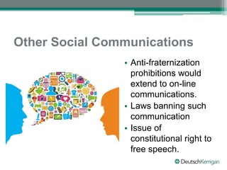 Other Social Communications
• Anti-fraternization
prohibitions would
extend to on-line
communications.
• Laws banning such
communication
• Issue of
constitutional right to
free speech.
 