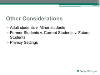 Other Considerations
• Adult students v. Minor students
• Former Students v. Current Students v. Future
Students
• Privacy Settings
 