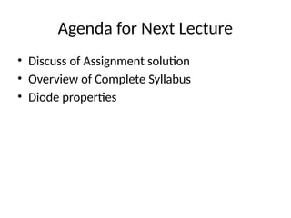 Agenda for Next Lecture
• Discuss of Assignment solution
• Overview of Complete Syllabus
• Diode properties
 