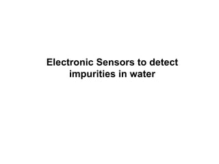 Electronic Sensors to detect impurities in water 