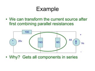 • We can transform the current source after
first combining parallel resistances
• Why? Gets all components in series
Example
+
-
20v 4A
10Ω
15Ω 6Ω
+
Vo
-
 