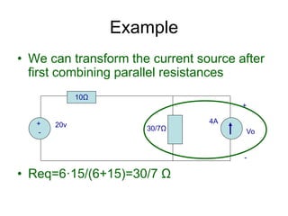 • We can transform the current source after
first combining parallel resistances
• Req=6·15/(6+15)=30/7 Ω
Example
+
-
20v 4A
10Ω
30/7Ω
+
Vo
-
 