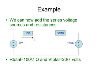 • We can now add the series voltage
sources and resistances
• Rtotal=100/7 Ω and Vtotal=20/7 volts
Example
+
-
20v 120/7v
10Ω 30/7Ω
+
-
I1
 