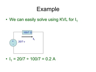 • We can easily solve using KVL for I1
• I1 = 20/7 ÷ 100/7 = 0.2 A
Example
+
-
20/7 v
100/7 Ω
I1
 