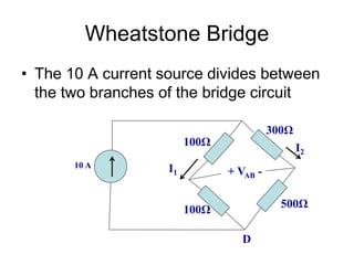 Wheatstone Bridge
• The 10 A current source divides between
the two branches of the bridge circuit
10 A
100Ω
100Ω
500Ω
300Ω
+ VAB -
D
I2
I1
 