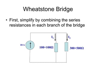 Wheatstone Bridge
• First, simplify by combining the series
resistances in each branch of the bridge
10 A
100+100Ω 300+500Ω
I2
I1
 