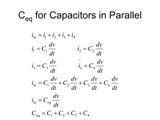 Ceq for Capacitors in Parallel
i
4
3
2
1
eq
4
3
2
1
4
4
3
3
2
2
1
1
4
3
2
1
C C
C
C
C
dt
dv
C
i
dt
dv
C
dt
dv
C
dt
dv
C
dt
dv
C
i
dt
dv
C
i
dt
dv
C
i
dt
dv
C
i
dt
dv
C
i
i
i
i
i
i
eq
in
in
in
+
+
+
=
=
+
+
+
=
=
=
=
=
+
+
+
=
 