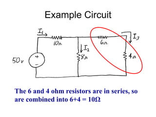 Example Circuit
The 6 and 4 ohm resistors are in series, so
are combined into 6+4 = 10Ω
 