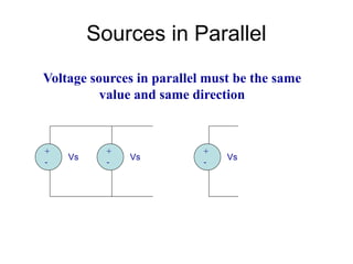 Sources in Parallel
Vs Vs
Voltage sources in parallel must be the same
value and same direction
Vs
+
-
+
-
+
-
 