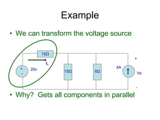 • We can transform the voltage source
• Why? Gets all components in parallel
Example
+
-
20v 4A
10Ω
15Ω 6Ω
+
Vo
-
I1
 