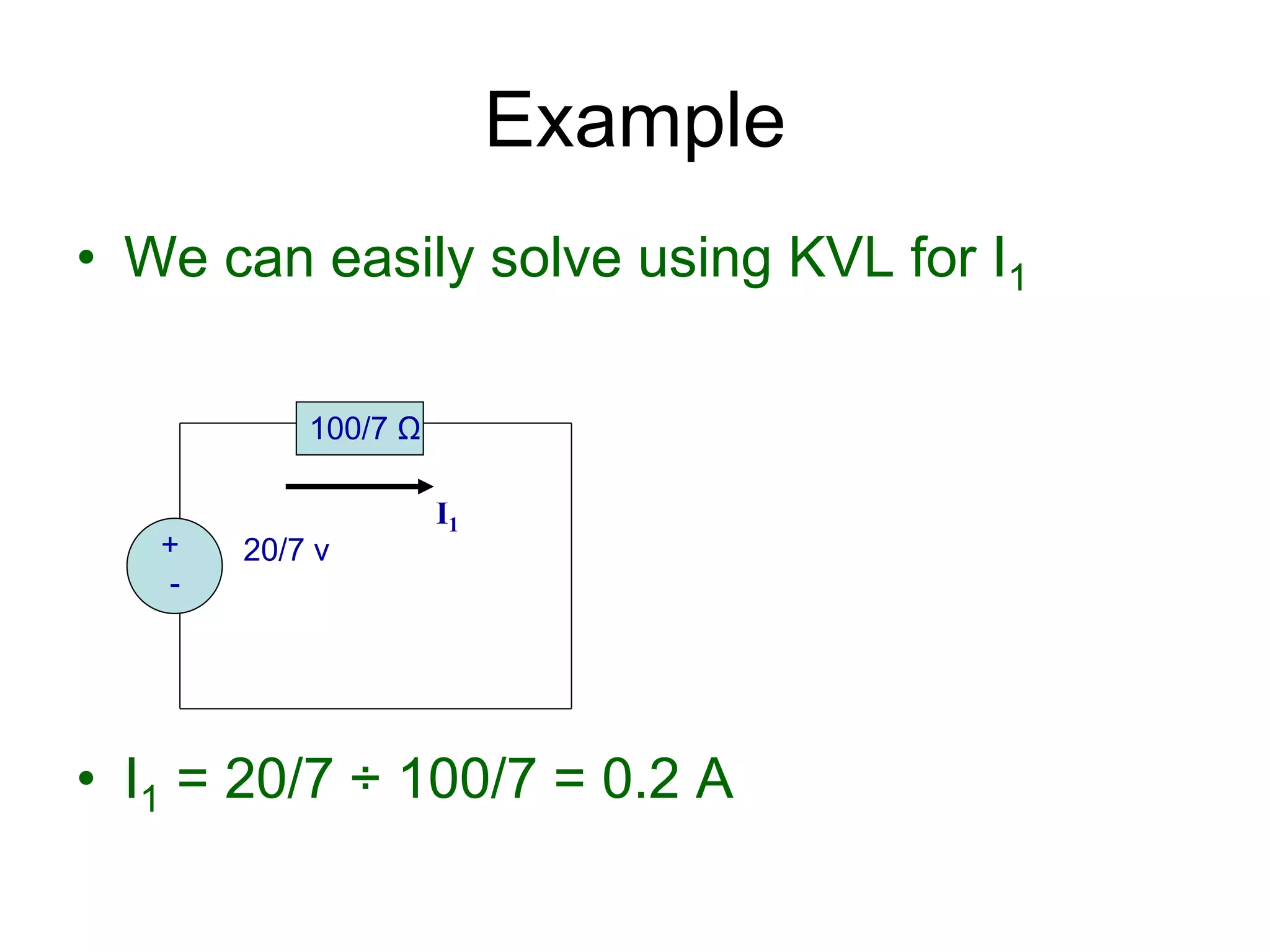 • We can easily solve using KVL for I1
• I1 = 20/7 ÷ 100/7 = 0.2 A
Example
+
-
20/7 v
100/7 Ω
I1
 