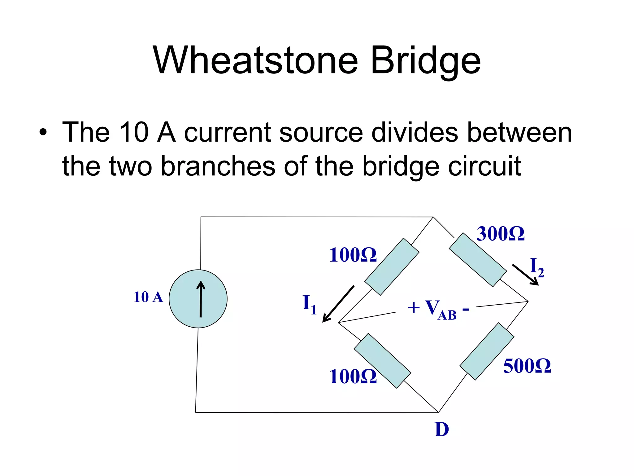 Wheatstone Bridge
• The 10 A current source divides between
the two branches of the bridge circuit
10 A
100Ω
100Ω
500Ω
300Ω
+ VAB -
D
I2
I1
 