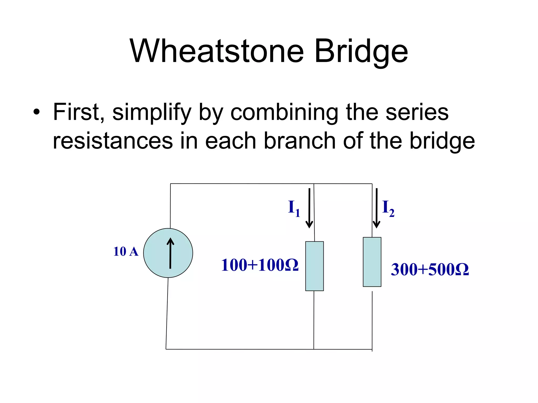 Wheatstone Bridge
• First, simplify by combining the series
resistances in each branch of the bridge
10 A
100+100Ω 300+500Ω
I2
I1
 
