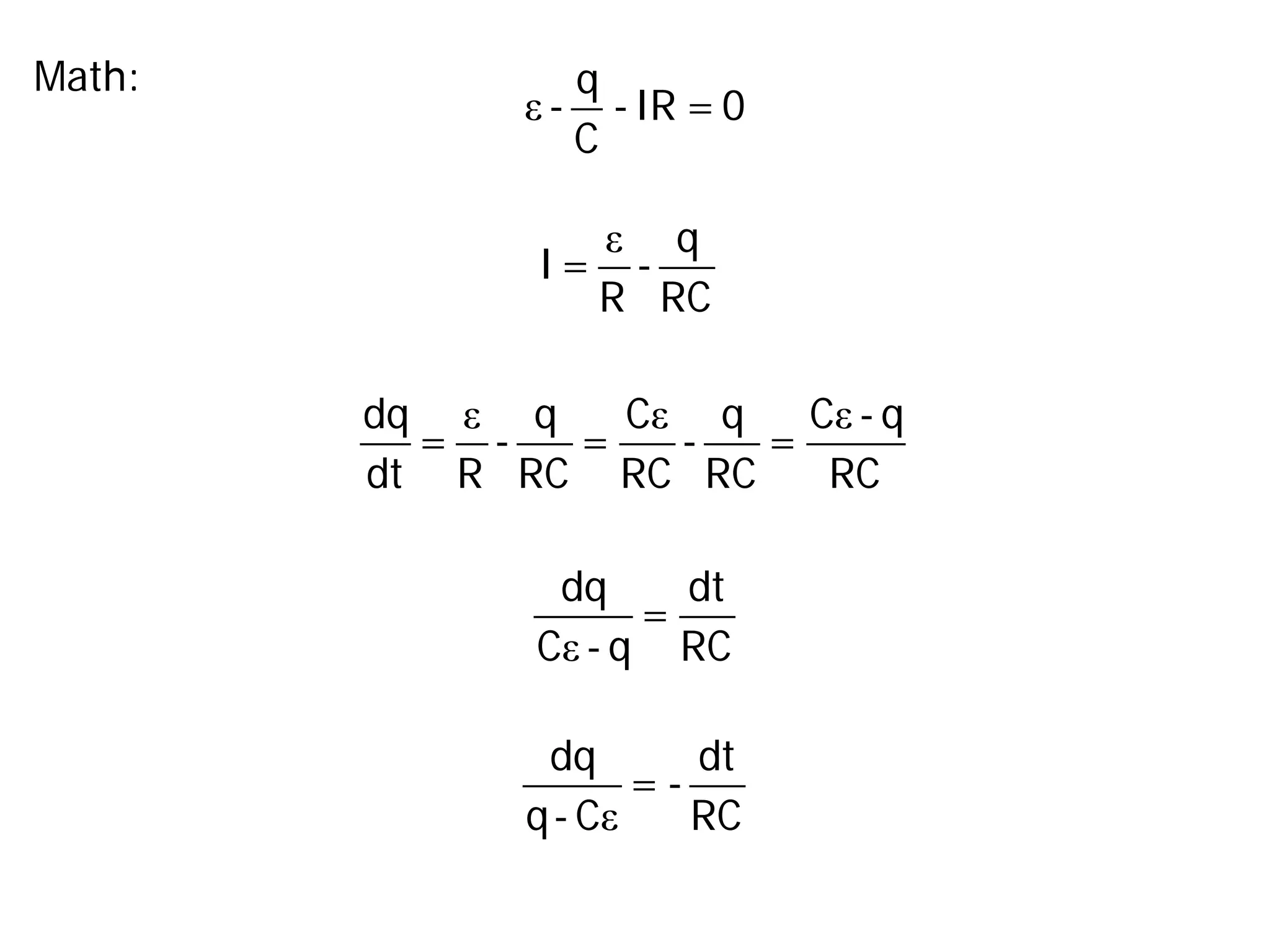 ε
q
- -IR =0
C
Math:
ε q
I= -
R RC
ε ε ε
dq q C q C - q
= - = - =
dt R RC RC RC RC
ε
dq dt
=
C - q RC
ε
dq dt
= -
q- C RC
 