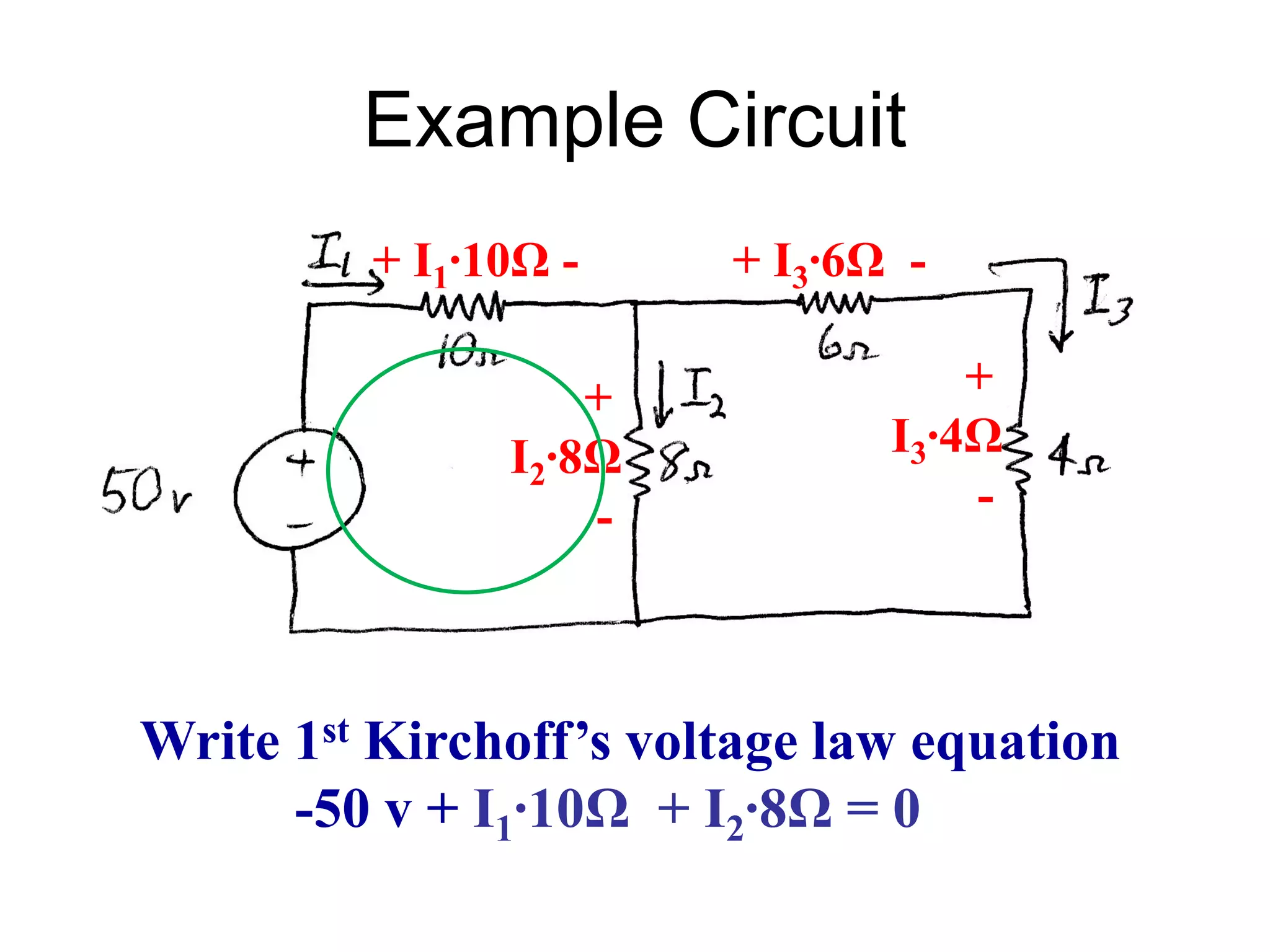 Example Circuit
Write 1st Kirchoff’s voltage law equation
-50 v + I1∙10Ω + I2∙8Ω = 0
+ I1∙10Ω -
+
I2∙8Ω
-
+ I3∙6Ω -
+
I3∙4Ω
-
 