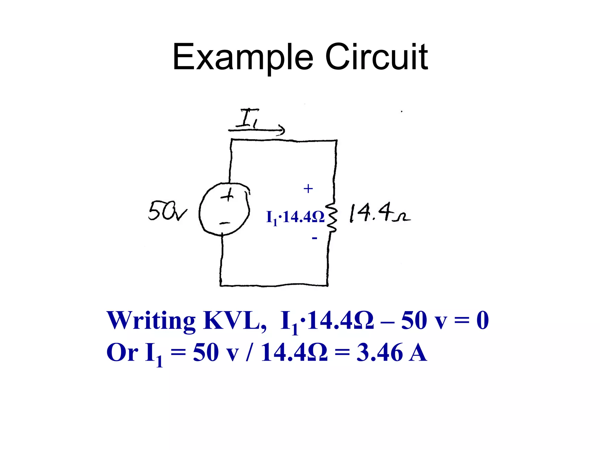Example Circuit
Writing KVL, I1∙14.4Ω – 50 v = 0
Or I1 = 50 v / 14.4Ω = 3.46 A
+
I1∙14.4Ω
-
 