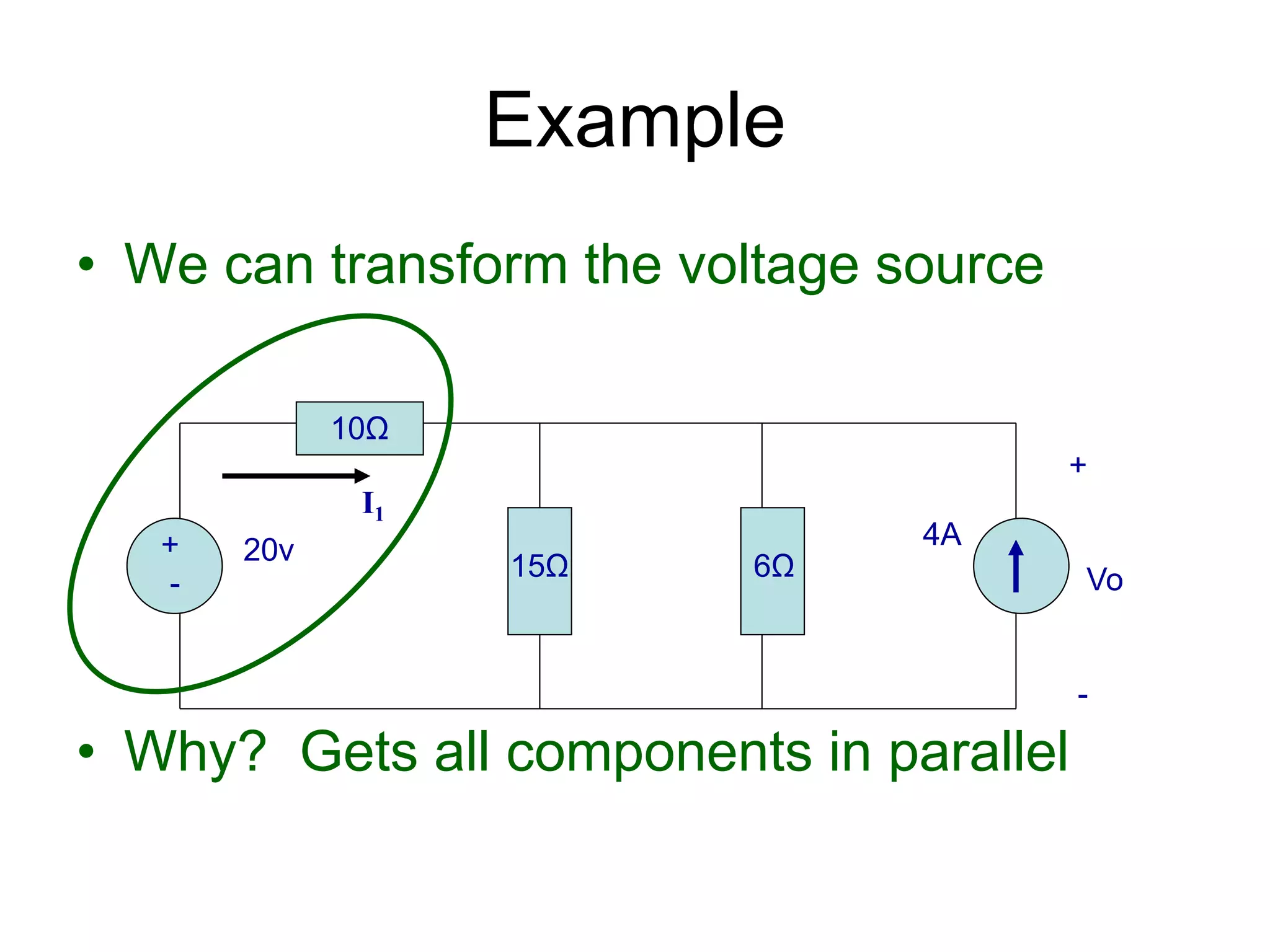 • We can transform the voltage source
• Why? Gets all components in parallel
Example
+
-
20v 4A
10Ω
15Ω 6Ω
+
Vo
-
I1
 