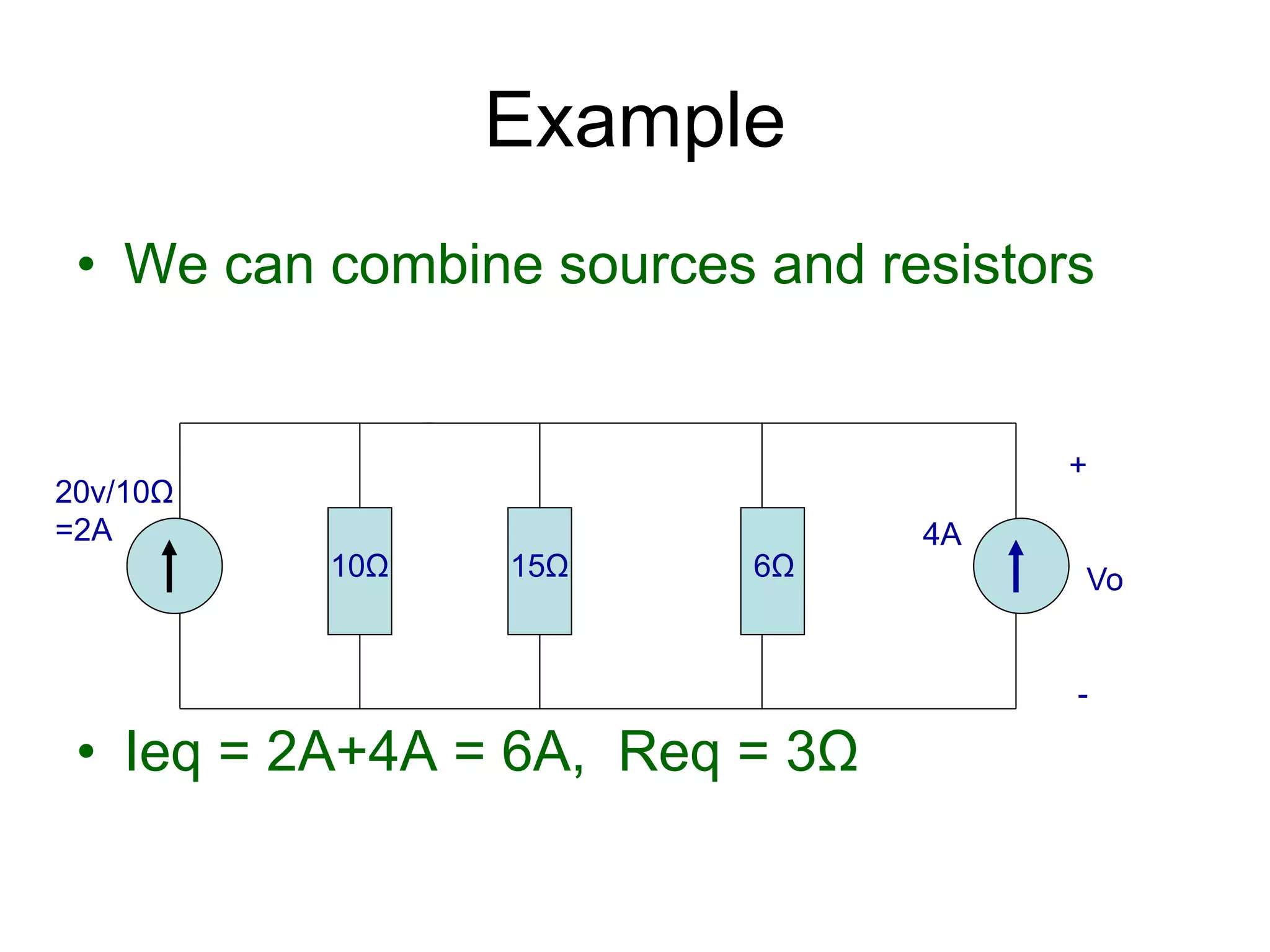 • We can combine sources and resistors
• Ieq = 2A+4A = 6A, Req = 3Ω
Example
20v/10Ω
=2A 4A
10Ω 15Ω 6Ω
+
Vo
-
 
