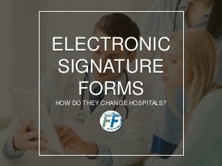 ELECTRONIC
SIGNATURE
FORMS
HOW DO THEY CHANGE HOSPITALS?
 