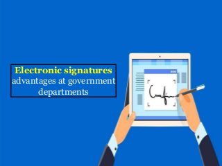 Electronic signatures
advantages at government
departments
 