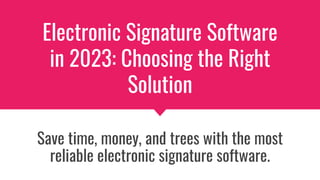 Electronic Signature Software
in 2023: Choosing the Right
Solution
Save time, money, and trees with the most
reliable electronic signature software.
 