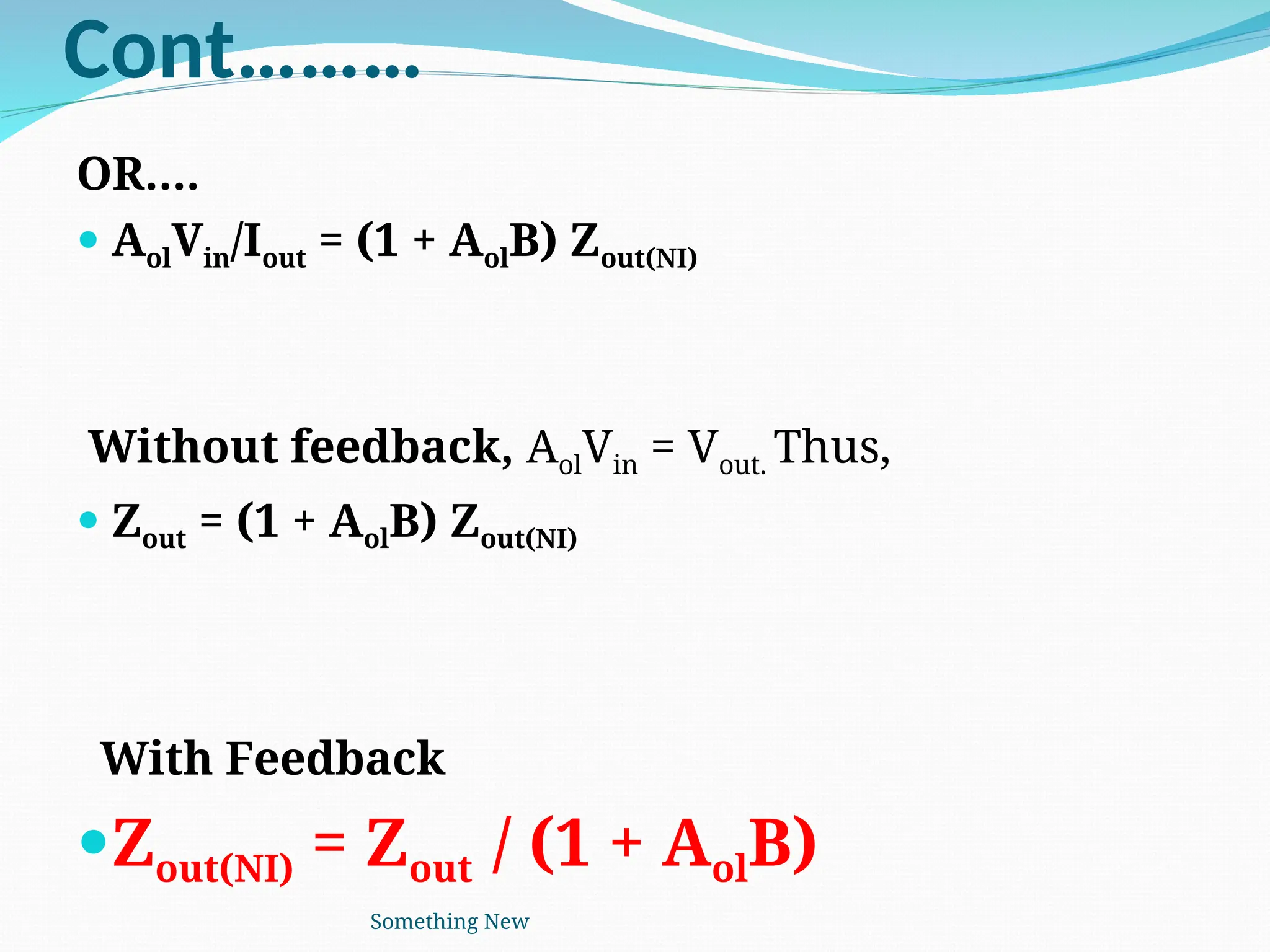 Cont………
OR….
 AolVin/Iout = (1 + AolB) Zout(NI)
Without feedback, AolVin = Vout. Thus,
 Zout = (1 + AolB) Zout(NI)
With Feedback
Zout(NI) = Zout / (1 + AolB)
Something New
 
