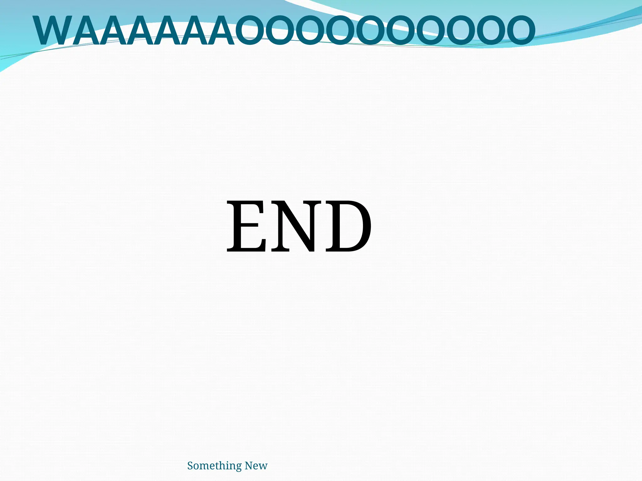 WAAAAAAOOOOOOOOOO
END
Something New
 