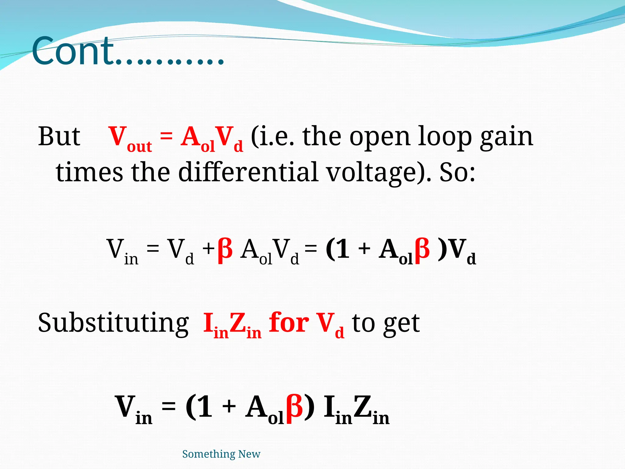 Cont………..
But Vout = AolVd (i.e. the open loop gain
times the differential voltage). So:
Vin = Vd +β AolVd = (1 + Aolβ )Vd
Substituting IinZin for Vd to get
Vin = (1 + Aolβ) IinZin
Something New
 