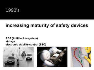 1990's increasing maturity of safety devices  ABS (Antiblockiersystem)  airbags electronic stability control (ESC) 