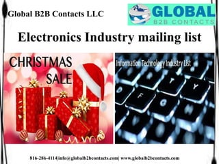 Global B2B Contacts LLC
816-286-4114|info@globalb2bcontacts.com| www.globalb2bcontacts.com
Electronics Industry mailing list
 